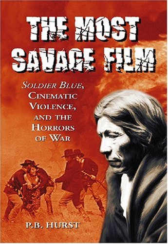 The Most Savage Film: Soldier Blue, Cinematic Violence and the Horrors of War book cover